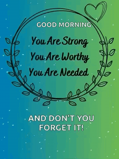 Good Morning You Are Strong Worthy Needed Don't Forget It GIF