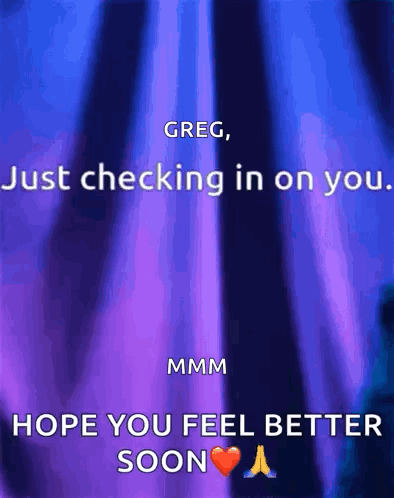 Greg Just Checking In On You .. Mmmm Hope You Feel Better Soon GIF