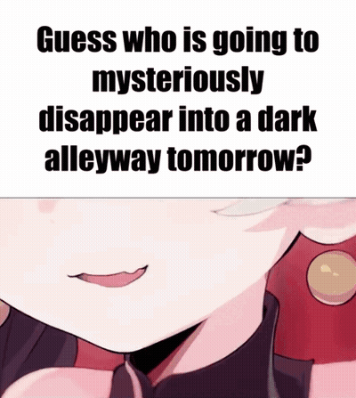 Guess Who Is Going To Mysteriously Disappear Into A Dark Alleyway Tomorrow . GIF