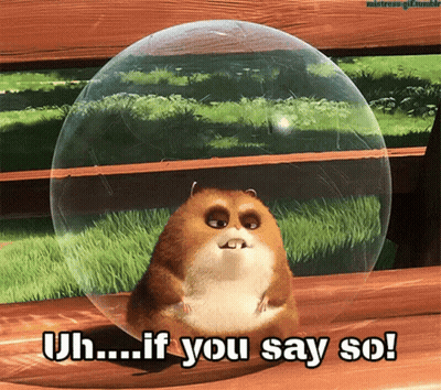 Hamster In Bubble Saying Uh If You Say So GIF