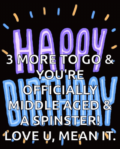 Happy 3 More To Go And You 'Re Officially Middle Aged And A Spinster GIF