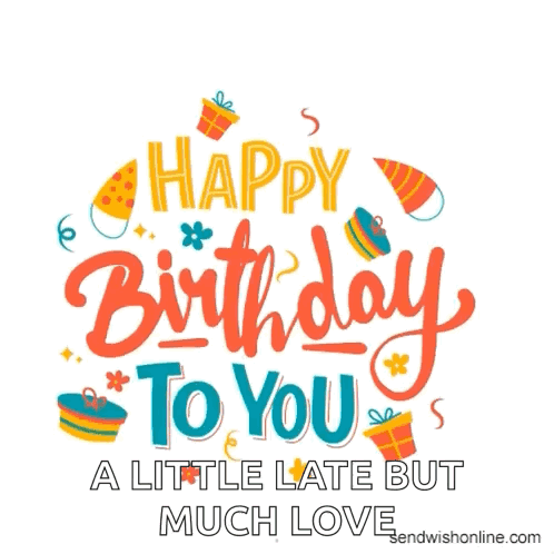 Happy Birthday To You A Little Late But Much Love . GIF