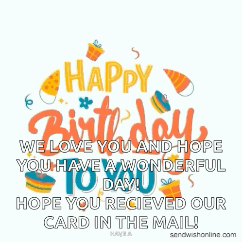 Happy Birthday We Love You And Hope You Have A Wonderful Today Hope You Received Our Card In The Mail ! GIF