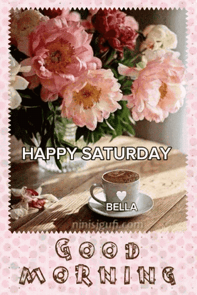 Happy Saturday Bella Good Morning With A Cup Of Coffee And Flowers GIF