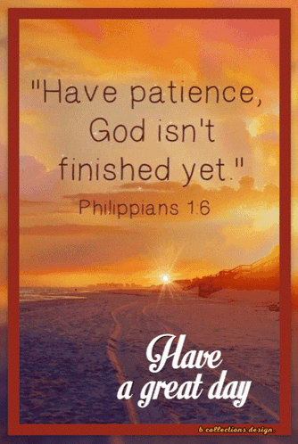 Have Patience God Isn 'T Finished Yet Philippians 16 Have A Great Day GIF
