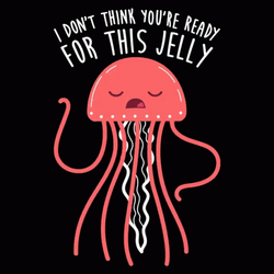 I Dont Think Youre Ready For This Jelly GIF