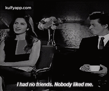 I Had No Friends. Nobody Liked Me..Gif GIF