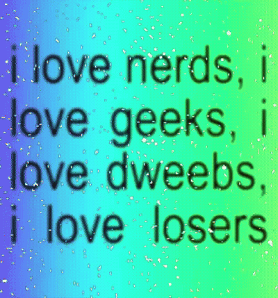I Love Nerds I Love Geeks I Love Dweebs And I Love Losers GIF