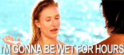 I'm Gonna Be Wet For Hours GIF