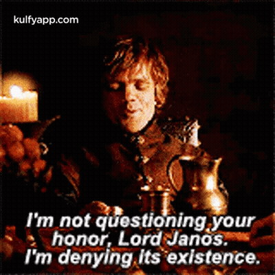 I 'M Not Questioning Your Honor , Lord Janos . I 'M Denying It 'S Existence . GIF