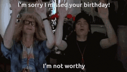 I'm Sorry I Missed Your Birthday I'm Not Worthy GIF
