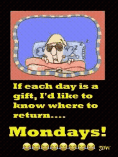 If Each Day Is A Gift , I 'D Like To Know Where To Return ... Mondays ! GIF