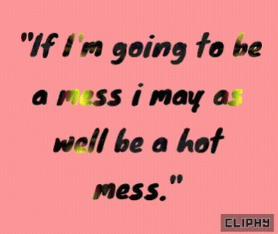 If I'm Going To Be A Mess I May As Well Be A Hot Mess GIF