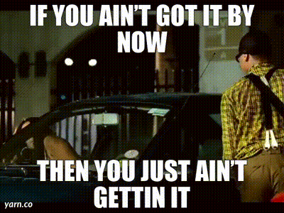 If You Ain't Got It By Now Then You Just Ain't Gettin It GIF
