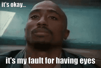 It's Okay It's My Fault For Having Eyes GIF
