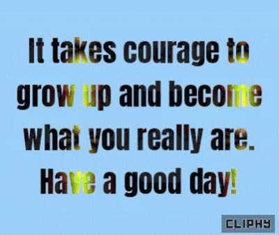 It Takes Courage To Grow Up And Become What You Really Are Have A Good Day GIF