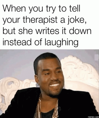 Kanye West Meme When You Try To Tell Your Therapist A Joke But She Writes It Down GIF