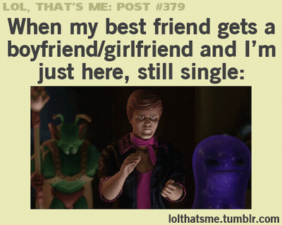 Lol That 'S Me Post #379 When My Best Friend Gets A Boyfriend / Girlfriend And I M Just Here Still Single GIF