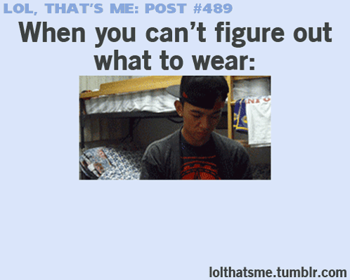 Lol That 'S Me Post # 489 When You Can 'T Figure Out What To Wear : Lolthatsme.tumblr.com GIF
