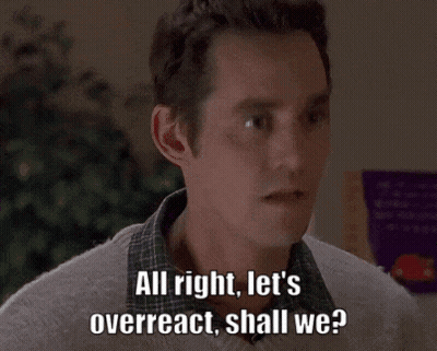 Man All Right Let's Overreact Shall We GIF