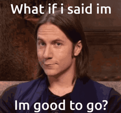 Man Saying What If I Said I'm Good To Go GIF