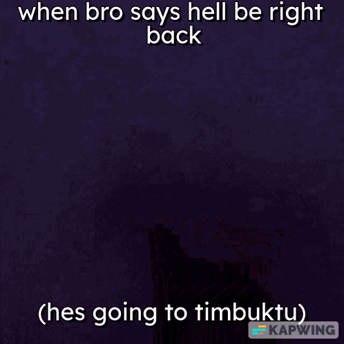 Man Saying When Bro Says Hell Be Right Back He's Going To Timbuktu GIF