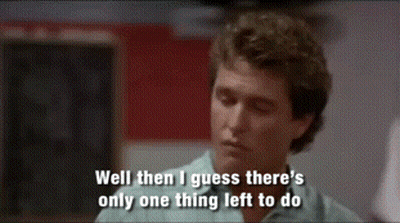 Man Says Well Then I Guess There Is Only One Thing Left To Do GIF