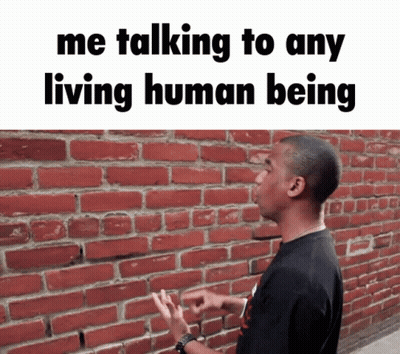 Man Wall Me Talking To Any Living Human Being GIF