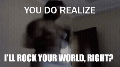 Man You Do Realize I'll Rock Your World Right GIF