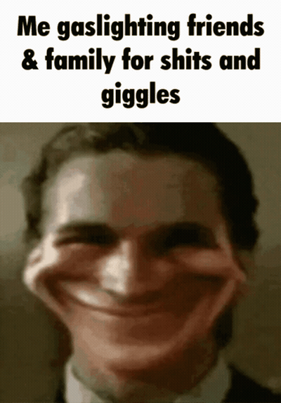 Me Gaslighting Friends & Family For Shits And Giggles GIF