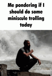 Me Pondering Miniscule Trolling Today Falls Meditating GIF