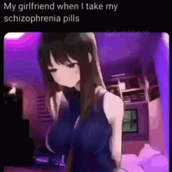 My Girlfriend When I Take My Schizophrenia Pills GIF