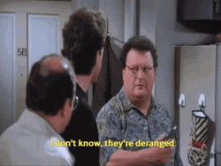 Newman I Don't Know They're Deranged GIF