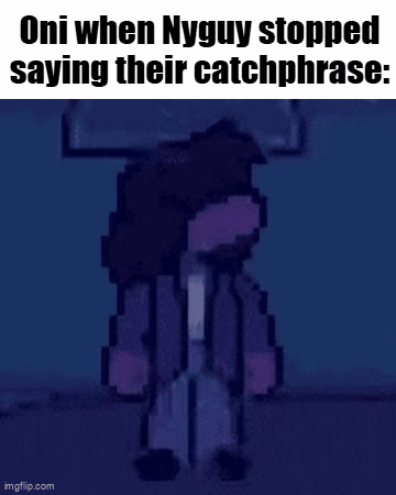 Oni When Nyguy Stopped Saying Their Catchphrases GIF