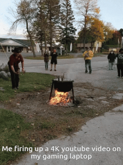 People Around Fire Saying Me Firing Up A 4K YouTube Video On My Gaming Laptop GIF