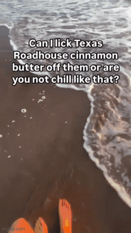 Person On Beach Saying Can I Lick Texas Roadhouse Cinnamon Butter Off Them Or Are You Not Chill GIF