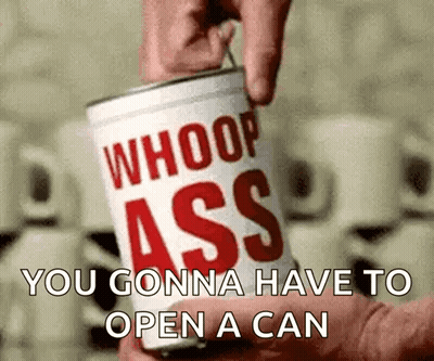 Person Opening Can Saying Whoop Ass You Gonna Have To Open A Can GIF