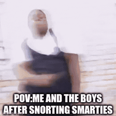 POV Me and the Boys After Snorting Smarties