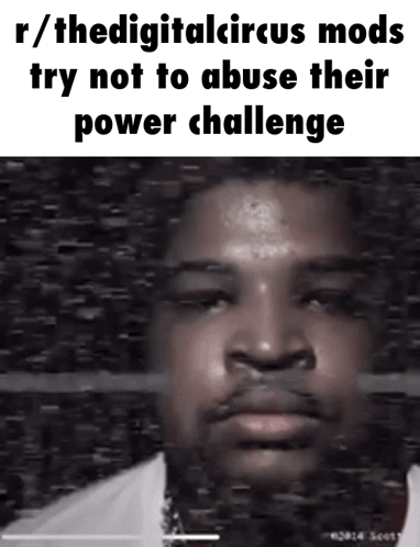 R / Thedigitalcircus Mods Try Not To Abuse Their Power Challenge With A Picture Of A Man GIF