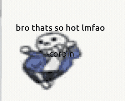 Sans Bro Thats So Hot Lmfao Corbin GIF