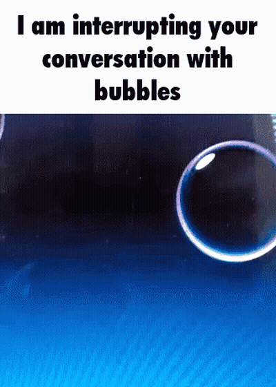 Soap Bubbles Interrupting Your Conversation With Bubbles GIF
