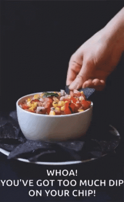 Someone Dipping A Tortilla Chip Into A Bowl Of Salsa With The Caption Whoa You 'Ve Got Too Much Dip On Your Chip GIF