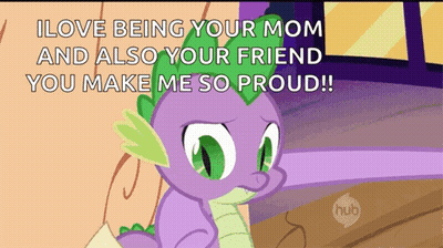 Spike From My Little Pony Says I Love Being Your Mom and Also Your Friend You Make Me So Proud