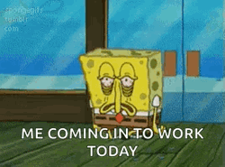 Spongebob Coming To Work Tired Meme GIF