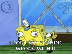 Spongebob Mocking Don't See Nothing Wrong With It GIF
