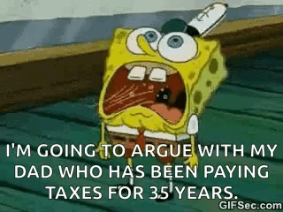 Spongebob Squarepants Is Going To Argue With His Dad Who Has Been Paying Taxes For 35 ' Years . GIF