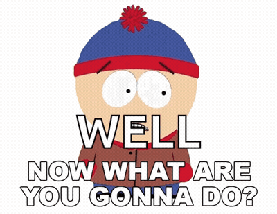 stan marsh from south park says well now what are you going to do