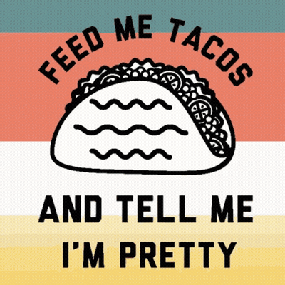 Taco Saying Feed Me Tacos and Tell Me I'm Pretty