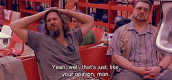 Thats Like Your Opinion Man Yeah Well GIF