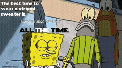 The Best Time To Wear A Striped Sweater Is When Jess Wears It All The Time According To Spongebob GIF